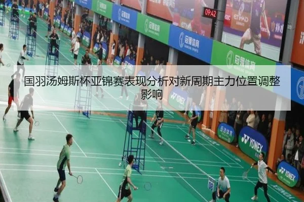 国羽汤姆斯杯亚锦赛表现分析对新周期主力位置调整影响